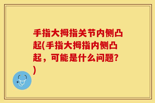 手指大拇指关节内侧凸起(手指大拇指内侧凸起，可能是什么问题？)