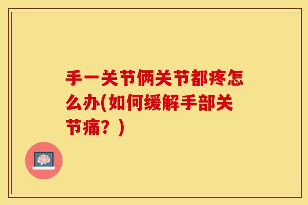 手一关节俩关节都疼怎么办(如何缓解手部关节痛？)