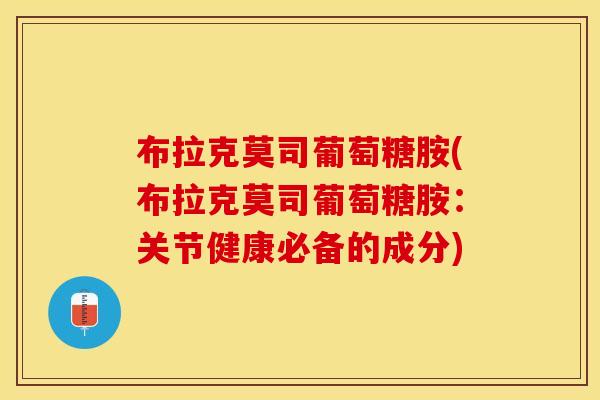 布拉克莫司葡萄糖胺(布拉克莫司葡萄糖胺：关节健康必备的成分)-第1张图片-关节保镖
