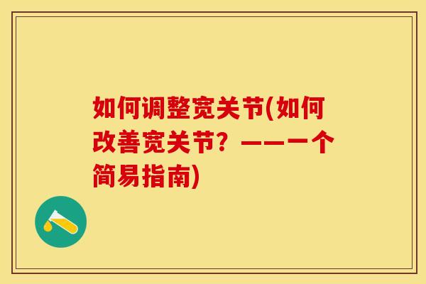 如何调整宽关节(如何改善宽关节？——一个简易指南)