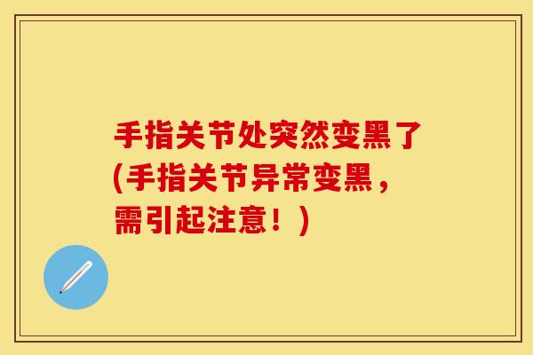 手指关节处突然变黑了(手指关节异常变黑，需引起注意！)