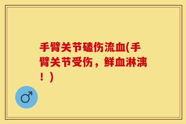 手臂关节磕伤流血(手臂关节受伤，鲜血淋漓！)