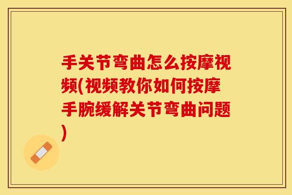 手关节弯曲怎么按摩视频(视频教你如何按摩手腕缓解关节弯曲问题)