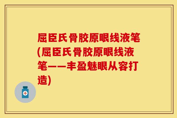 屈臣氏骨胶原眼线液笔(屈臣氏骨胶原眼线液笔——丰盈魅眼从容打造)