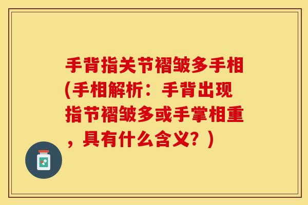 手背指关节褶皱多手相(手相解析：手背出现指节褶皱多或手掌相重，具有什么含义？)
