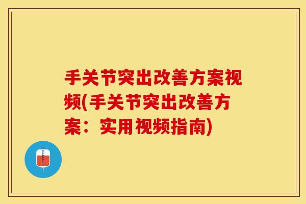 手关节突出改善方案视频(手关节突出改善方案：实用视频指南)-第1张图片-关节保镖