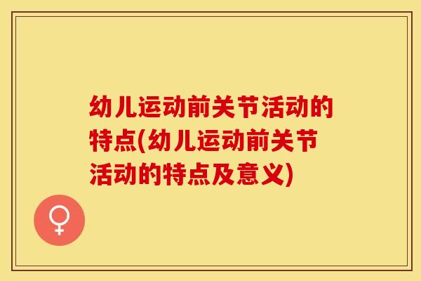 幼儿运动前关节活动的特点(幼儿运动前关节活动的特点及意义)