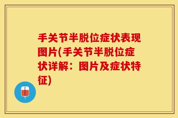 手关节半脱位症状表现图片(手关节半脱位症状详解：图片及症状特征)