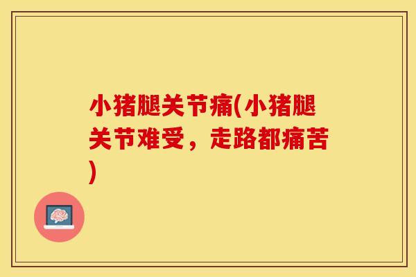 小猪腿关节痛(小猪腿关节难受，走路都痛苦)