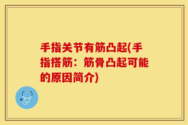 手指关节有筋凸起(手指搭筋：筋骨凸起可能的原因简介)
