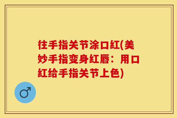 往手指关节涂口红(美妙手指变身红唇：用口红给手指关节上色)