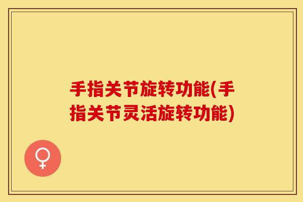 手指关节旋转功能(手指关节灵活旋转功能)