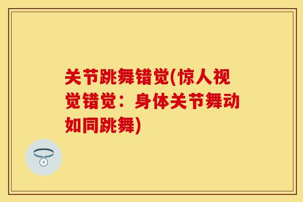 关节跳舞错觉(惊人视觉错觉：身体关节舞动如同跳舞)