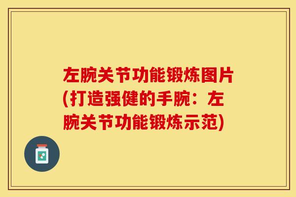 左腕关节功能锻炼图片(打造强健的手腕：左腕关节功能锻炼示范)