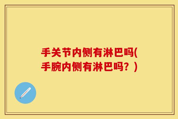 手关节内侧有淋巴吗(手腕内侧有淋巴吗？)