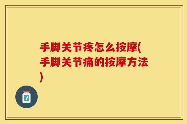 手脚关节疼怎么按摩(手脚关节痛的按摩方法)