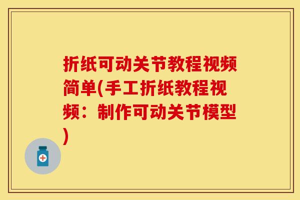 折纸可动关节教程视频简单(手工折纸教程视频：制作可动关节模型)