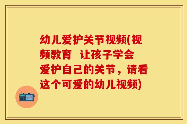 幼儿爱护关节视频(视频教育  让孩子学会爱护自己的关节，请看这个可爱的幼儿视频)