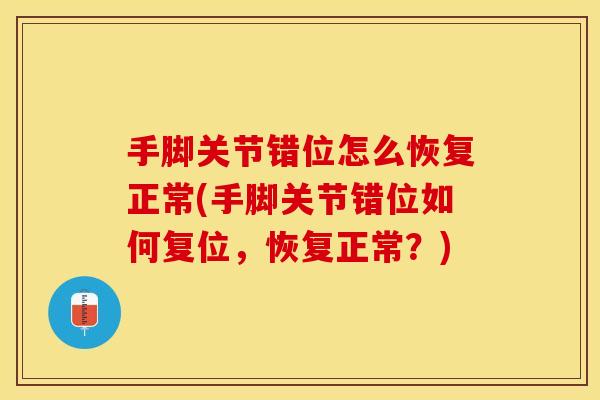 手脚关节错位怎么恢复正常(手脚关节错位如何复位，恢复正常？)