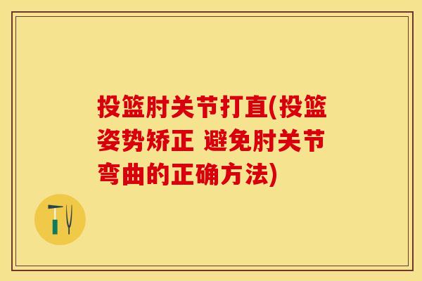 投篮肘关节打直(投篮姿势矫正 避免肘关节弯曲的正确方法)