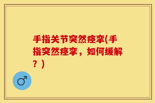 手指关节突然痉挛(手指突然痉挛，如何缓解？)