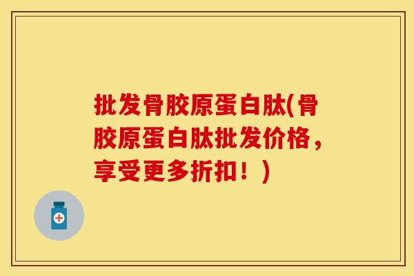 批发骨胶原蛋白肽(骨胶原蛋白肽批发价格，享受更多折扣！)