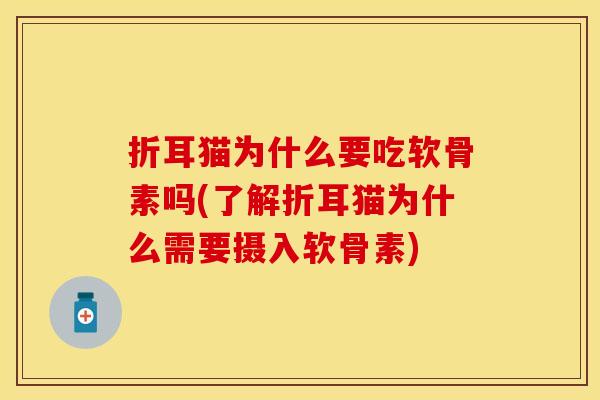 折耳猫为什么要吃软骨素吗(了解折耳猫为什么需要摄入软骨素)