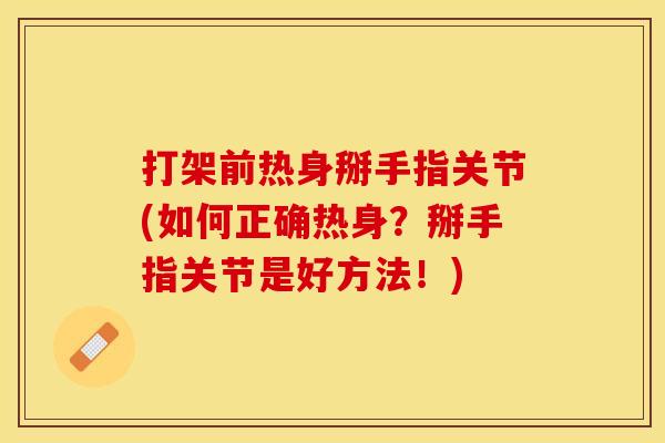 打架前热身掰手指关节(如何正确热身？掰手指关节是好方法！)