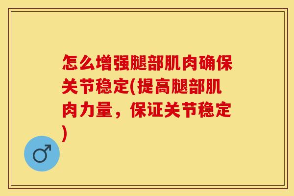 怎么增强腿部肌肉确保关节稳定(提高腿部肌肉力量，保证关节稳定)