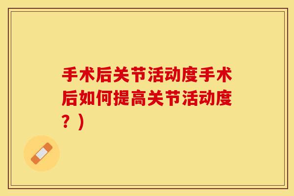 手术后关节活动度手术后如何提高关节活动度？)
