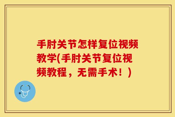 手肘关节怎样复位视频教学(手肘关节复位视频教程，无需手术！)