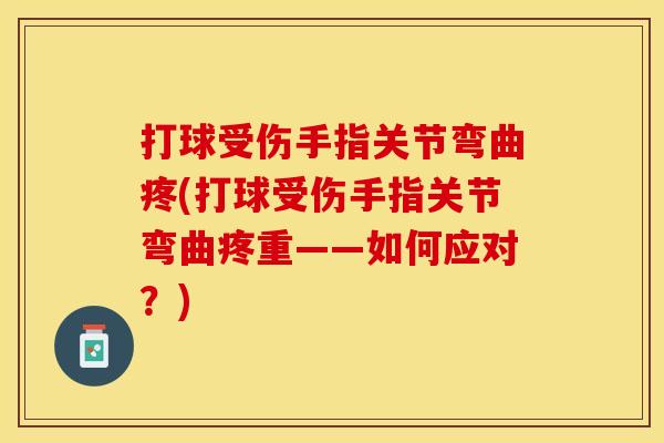 打球受伤手指关节弯曲疼(打球受伤手指关节弯曲疼重——如何应对？)