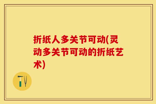 折纸人多关节可动(灵动多关节可动的折纸艺术)