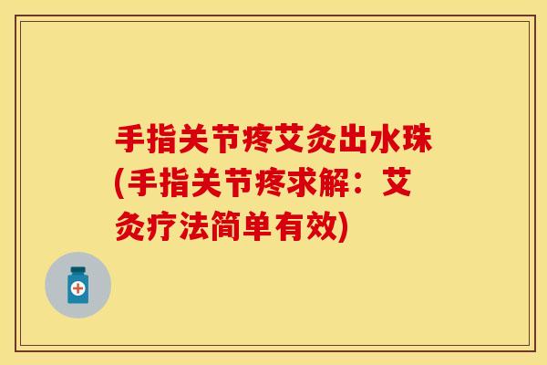 手指关节疼艾灸出水珠(手指关节疼求解：艾灸疗法简单有效)