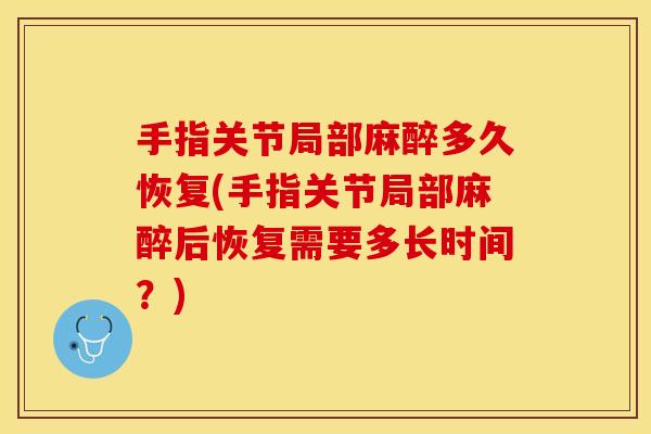 手指关节局部麻醉多久恢复(手指关节局部麻醉后恢复需要多长时间？)