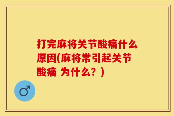 打完麻将关节酸痛什么原因(麻将常引起关节酸痛 为什么？)