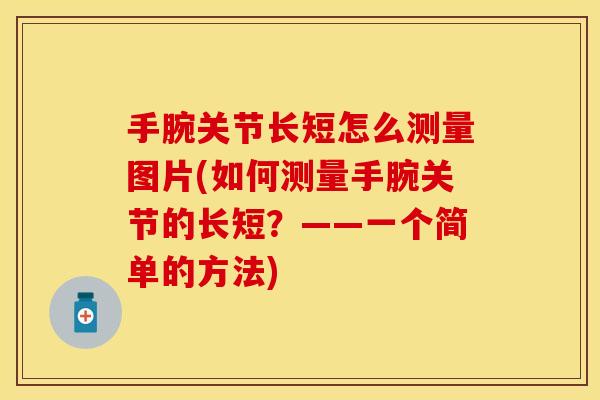手腕关节长短怎么测量图片(如何测量手腕关节的长短？——一个简单的方法)