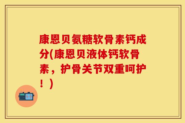 康恩贝氨糖软骨素钙成分(康恩贝液体钙软骨素，护骨关节双重呵护！)
