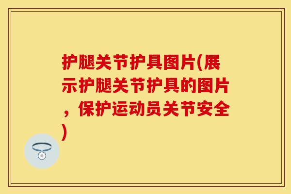 护腿关节护具图片(展示护腿关节护具的图片，保护运动员关节安全)