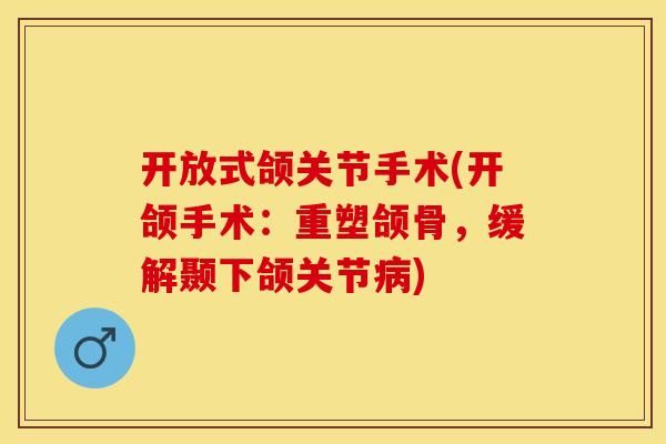 开放式颌关节手术(开颌手术：重塑颌骨，缓解颞下颌关节病)