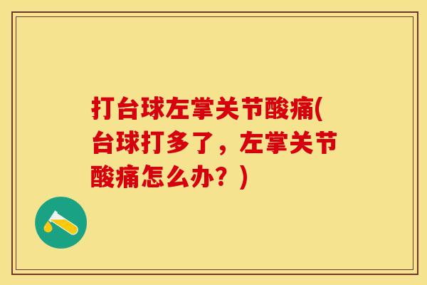 打台球左掌关节酸痛(台球打多了，左掌关节酸痛怎么办？)