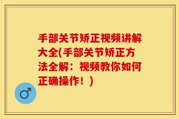 手部关节矫正视频讲解大全(手部关节矫正方法全解:视频教你如何正确操作!)-第1张图片-关节保镖 手部关节矫正视频讲解大全(手部关节矫正方法全解:视频教你如何正确操作!)-第1张图片-关节保镖