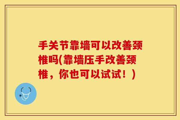 手关节靠墙可以改善颈椎吗(靠墙压手改善颈椎，你也可以试试！)