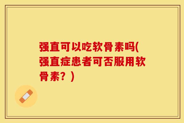 强直可以吃软骨素吗(强直症患者可否服用软骨素？)