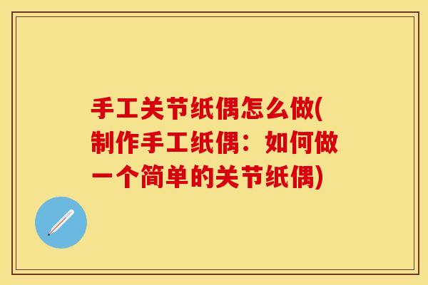 手工关节纸偶怎么做(制作手工纸偶：如何做一个简单的关节纸偶)