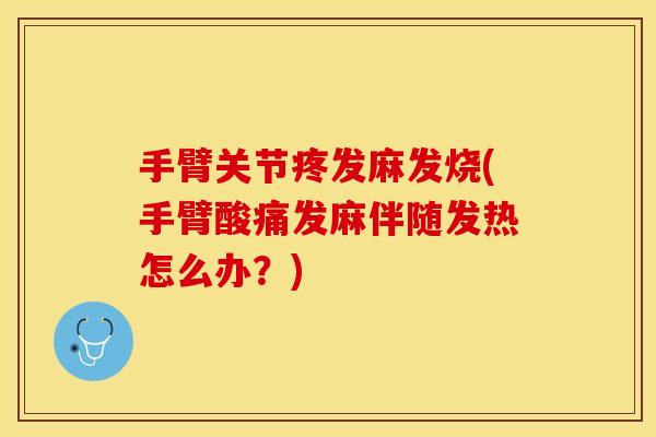 手臂关节疼发麻发烧(手臂酸痛发麻伴随发热怎么办？)