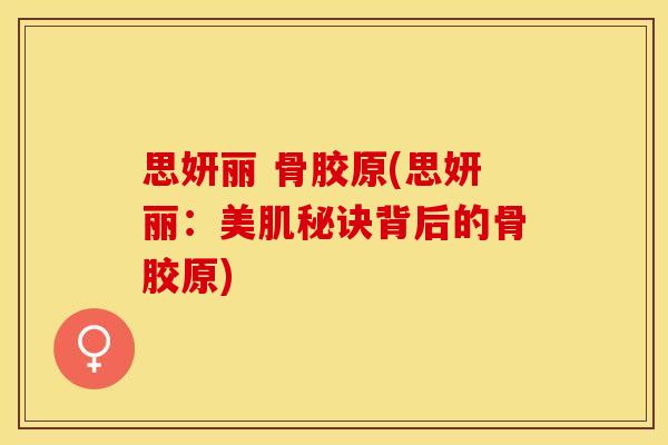 思妍丽 骨胶原(思妍丽：美肌秘诀背后的骨胶原)