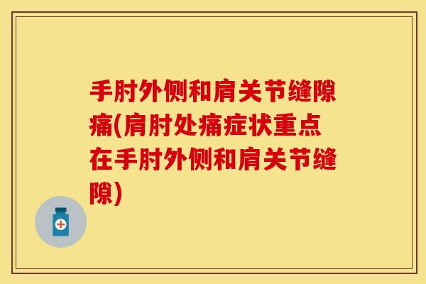 手肘外侧和肩关节缝隙痛(肩肘处痛症状重点在手肘外侧和肩关节缝隙)