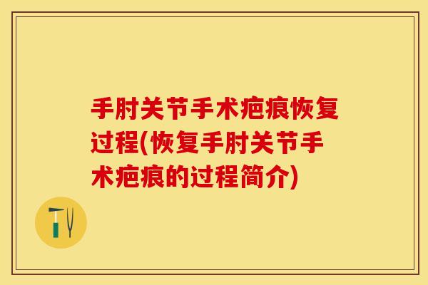 手肘关节手术疤痕恢复过程(恢复手肘关节手术疤痕的过程简介)