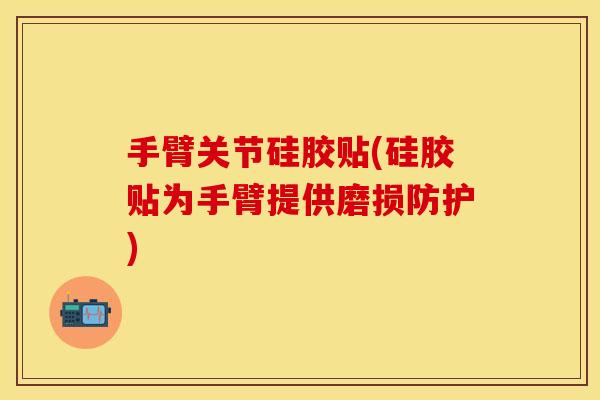 手臂关节硅胶贴(硅胶贴为手臂提供磨损防护)